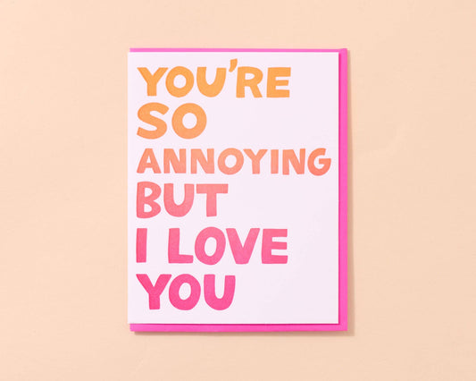 You're So Annoying But I Love You Letterpress Card- Made in USA
