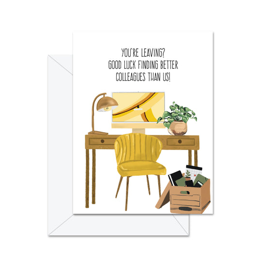 You're Leaving? Good Luck Finding Better . . - Greeting Card