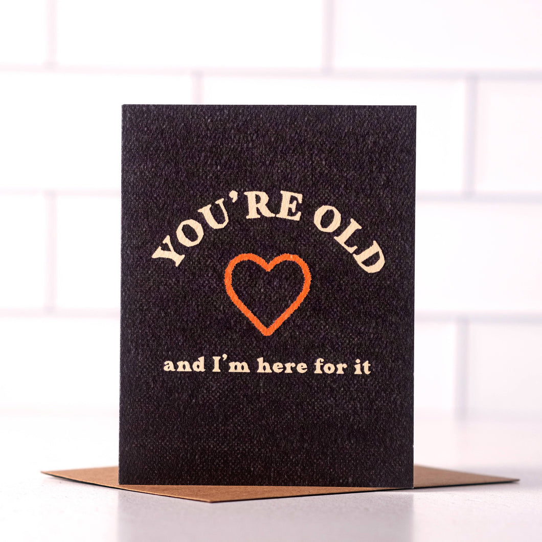 You're Old And I'm Here For It - Funny Sassy Birthday Card