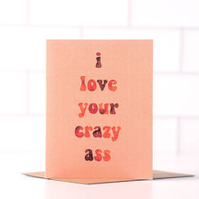 Load image into Gallery viewer, I Love Your Crazy Ass - Funny Cheeky Love Card
