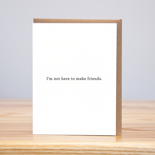 I'm Not Here to Make Friends (Letterpress)